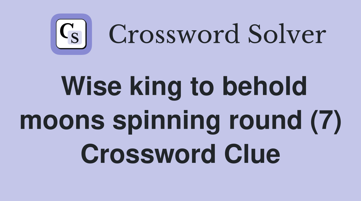 Wise king to behold moons spinning round (7) Crossword Clue