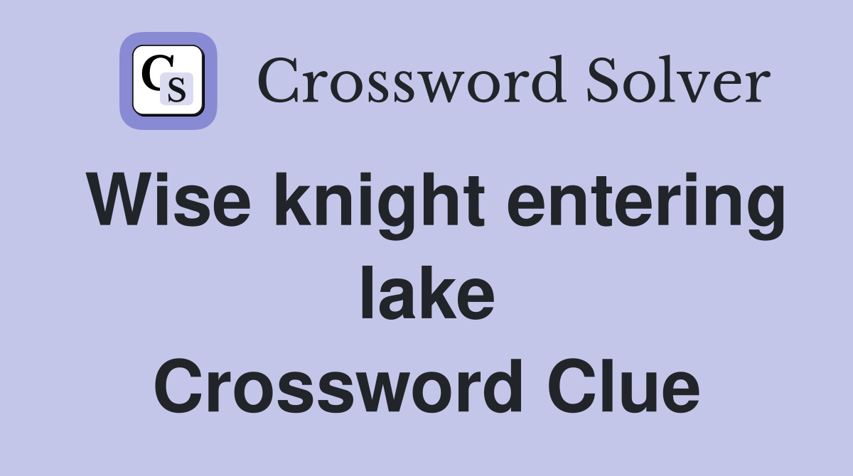 Wise knight entering lake Crossword Clue