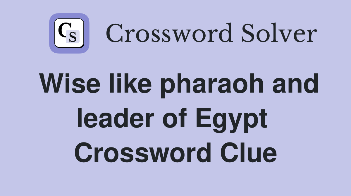 Wise like pharaoh and leader of Egypt  Crossword Clue