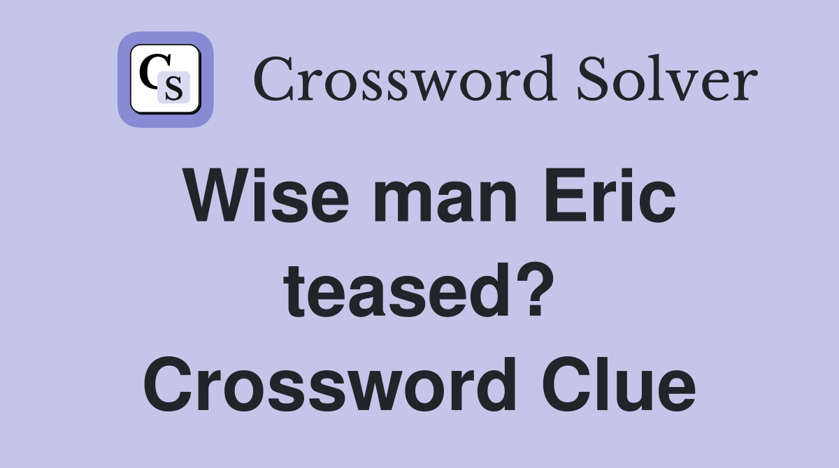 Wise man Eric teased? Crossword Clue