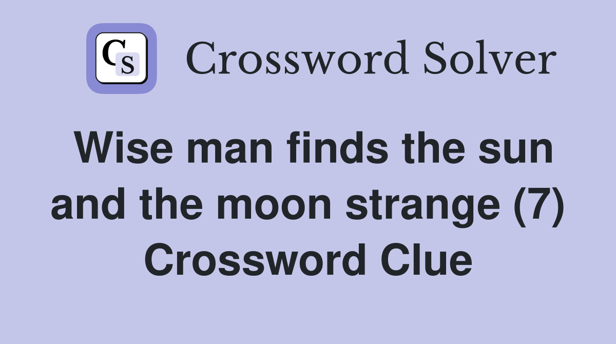 Wise man finds the sun and the moon strange (7) Crossword Clue