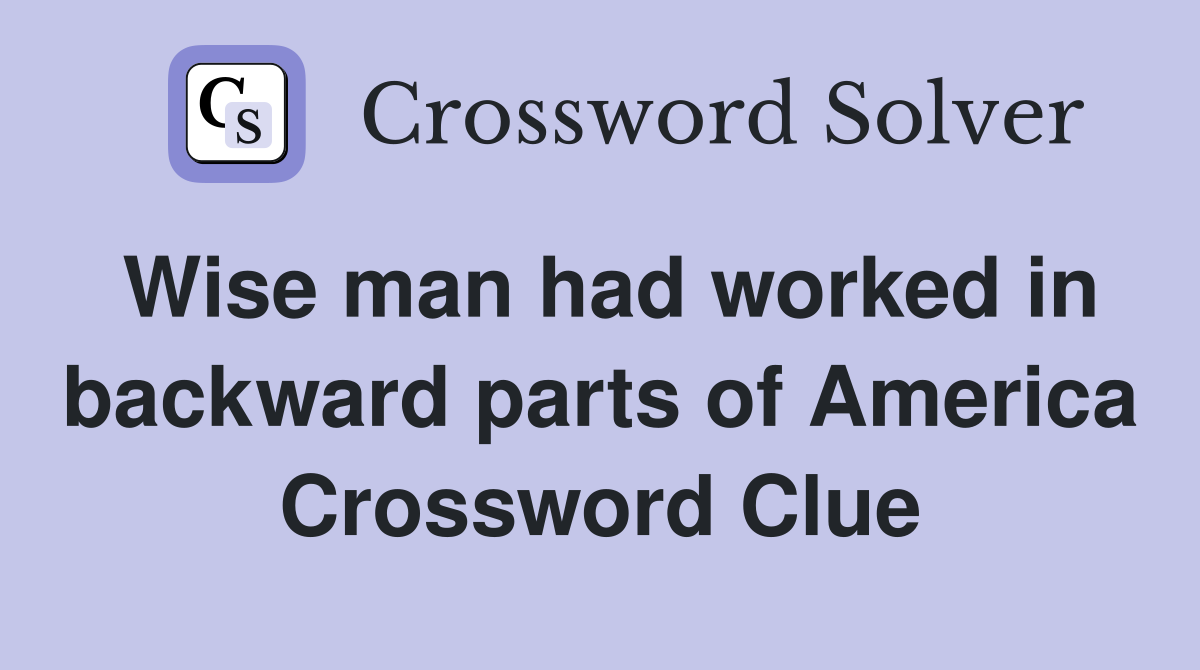 Wise man had worked in backward parts of America Crossword Clue