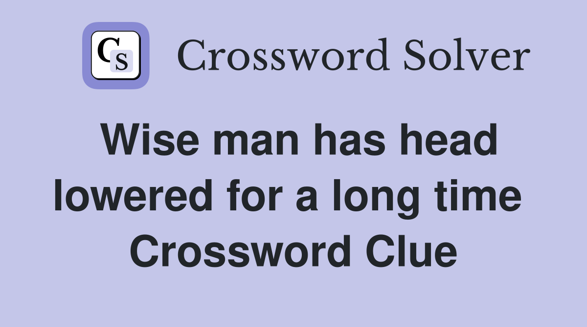 Wise man has head lowered for a long time  Crossword Clue