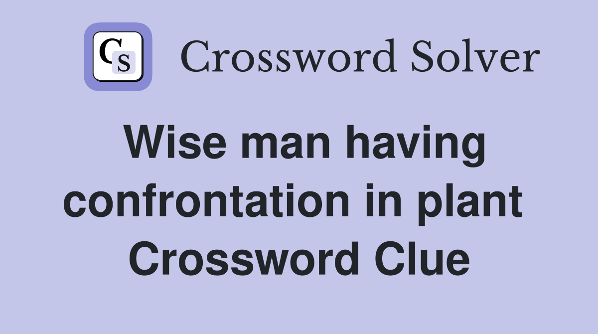 Wise man having confrontation in plant  Crossword Clue