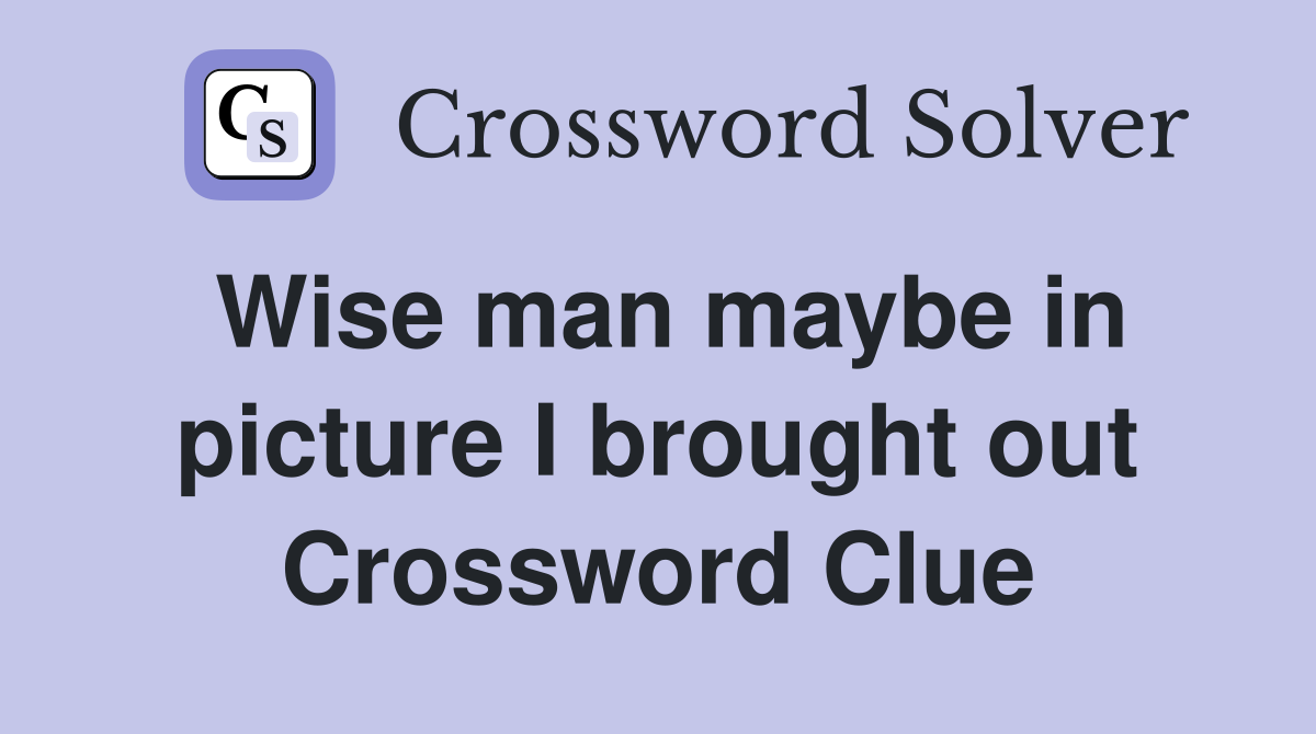 Wise man maybe in picture I brought out Crossword Clue