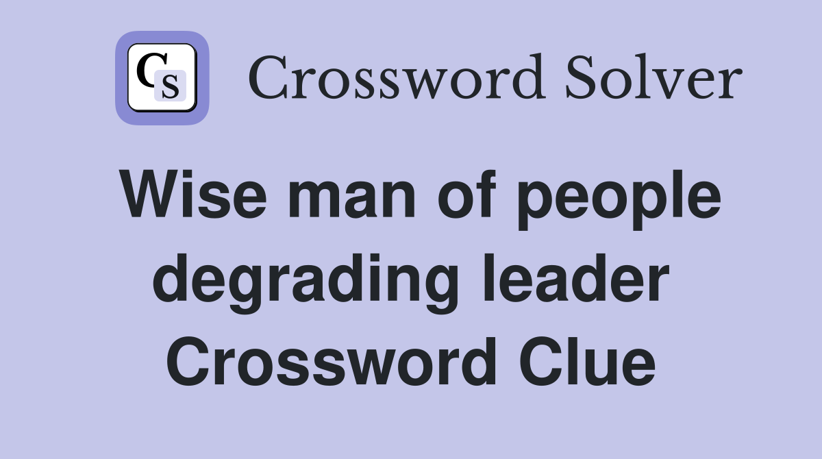 Wise man of people degrading leader Crossword Clue