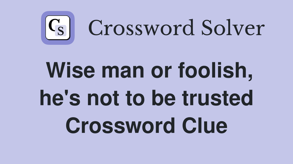 Wise man or foolish, he's not to be trusted Crossword Clue