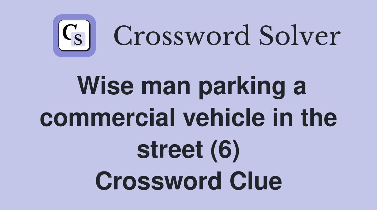 Wise man parking a commercial vehicle in the street (6) Crossword Clue