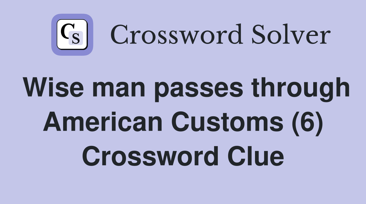 Wise man passes through American Customs (6) Crossword Clue