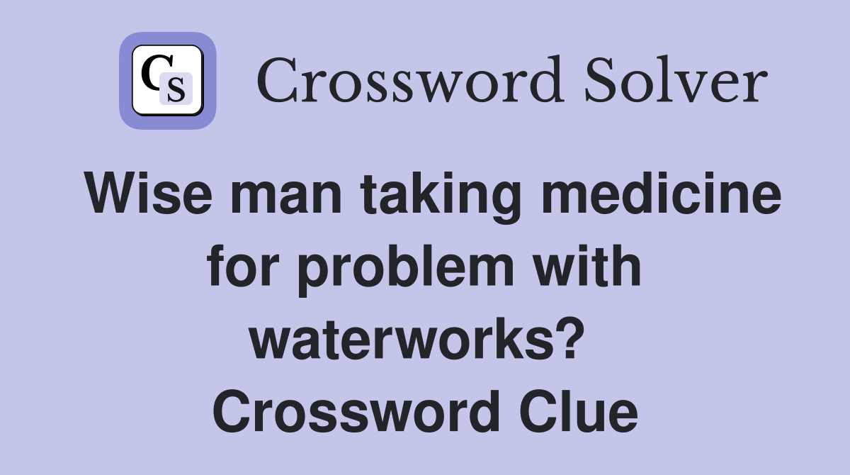 Wise man taking medicine for problem with waterworks?  Crossword Clue