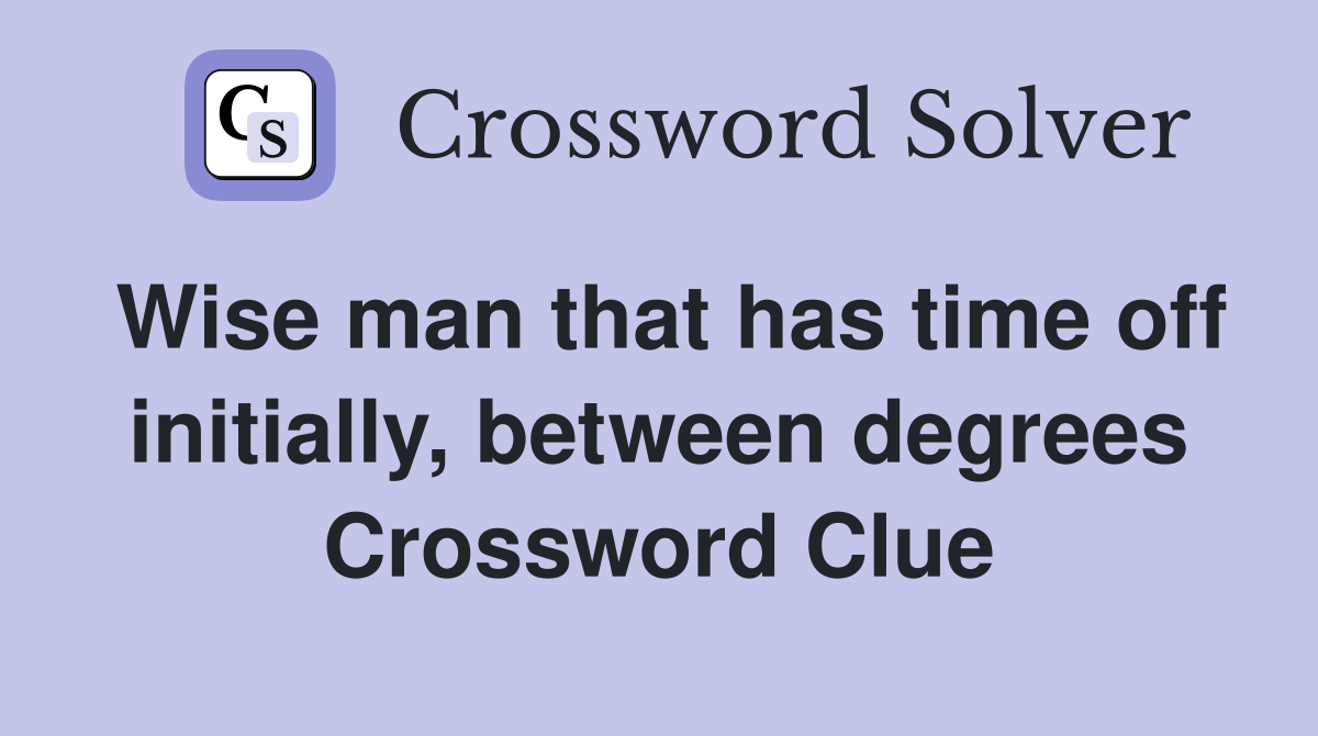 Wise man that has time off initially, between degrees Crossword Clue