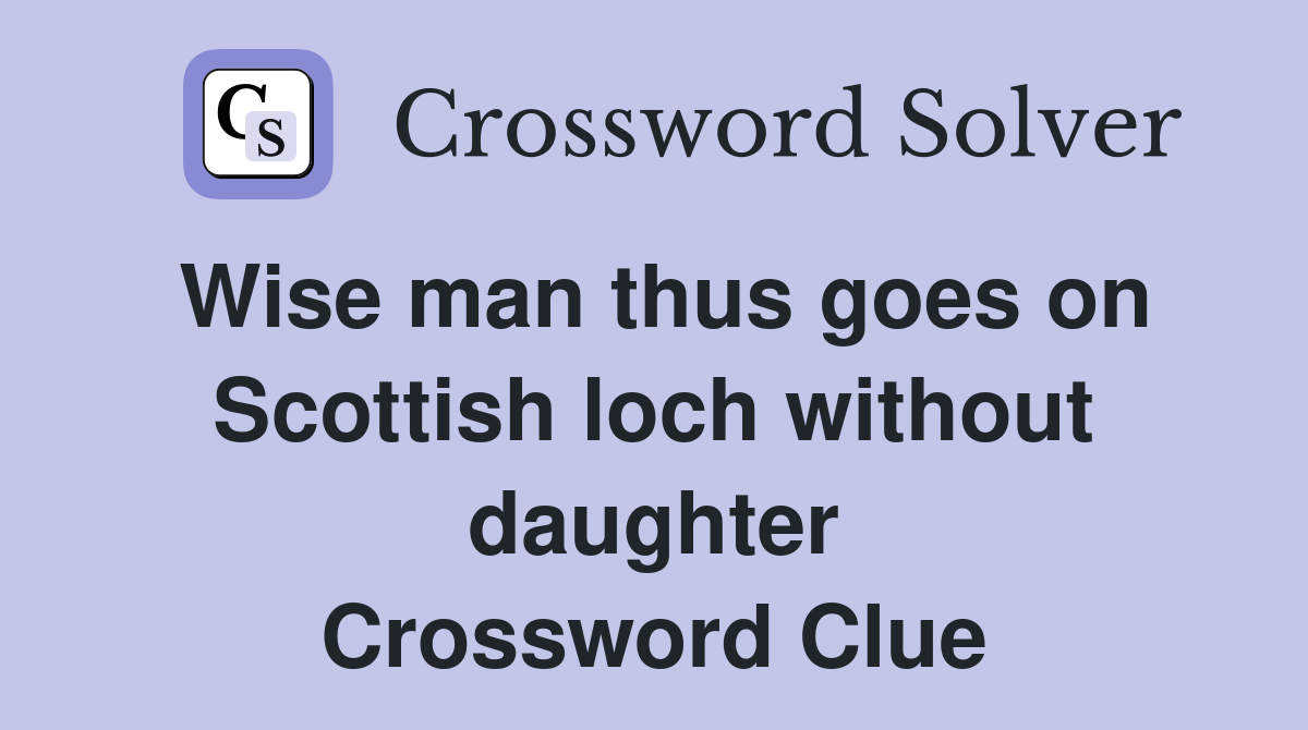 Wise man thus goes on Scottish loch without daughter Crossword Clue