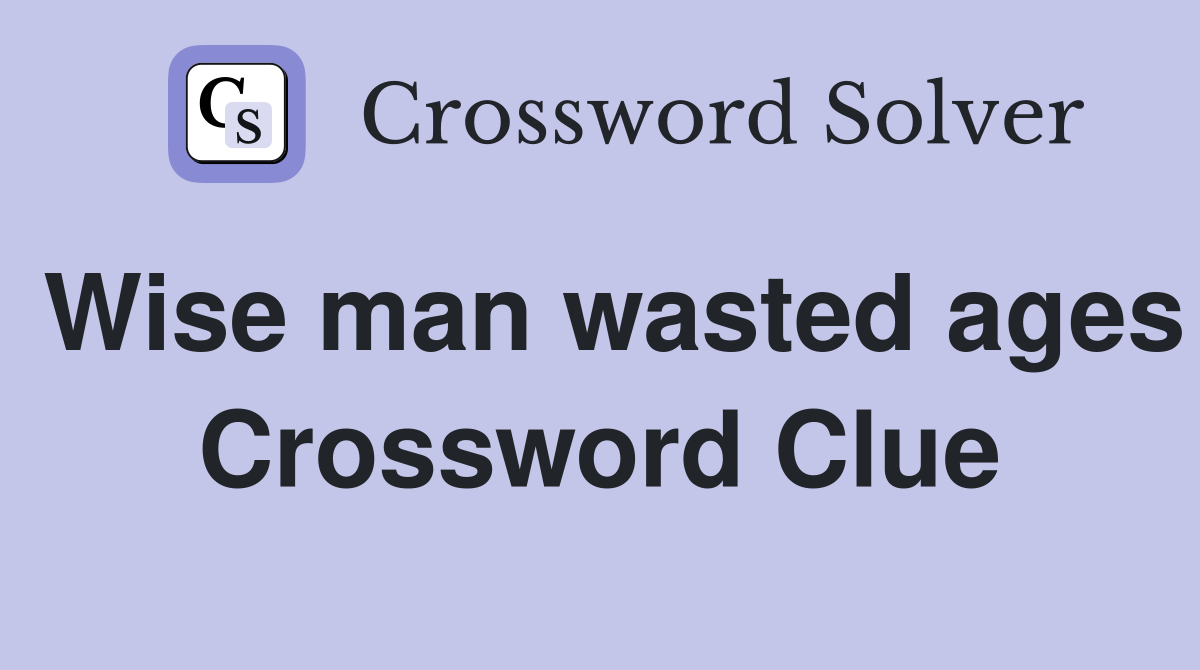 Wise man wasted ages Crossword Clue