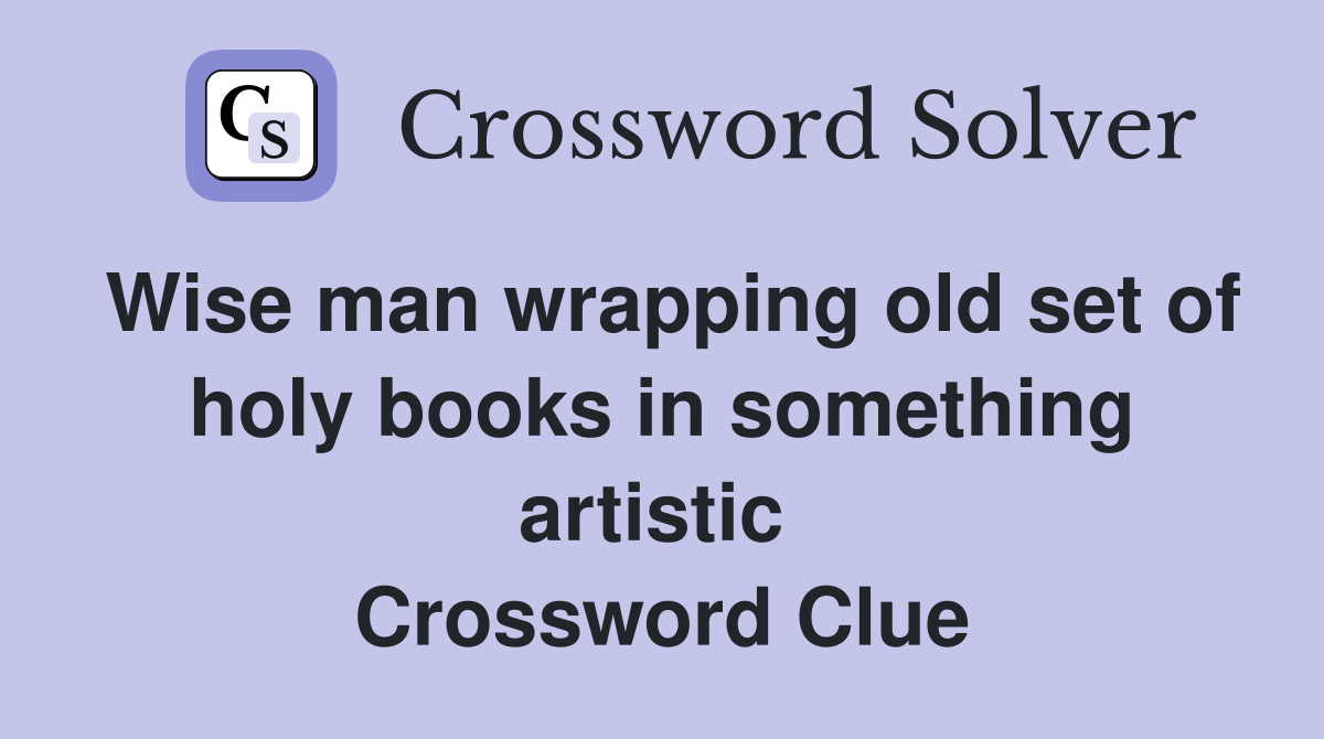 Wise man wrapping old set of holy books in something artistic  Crossword Clue