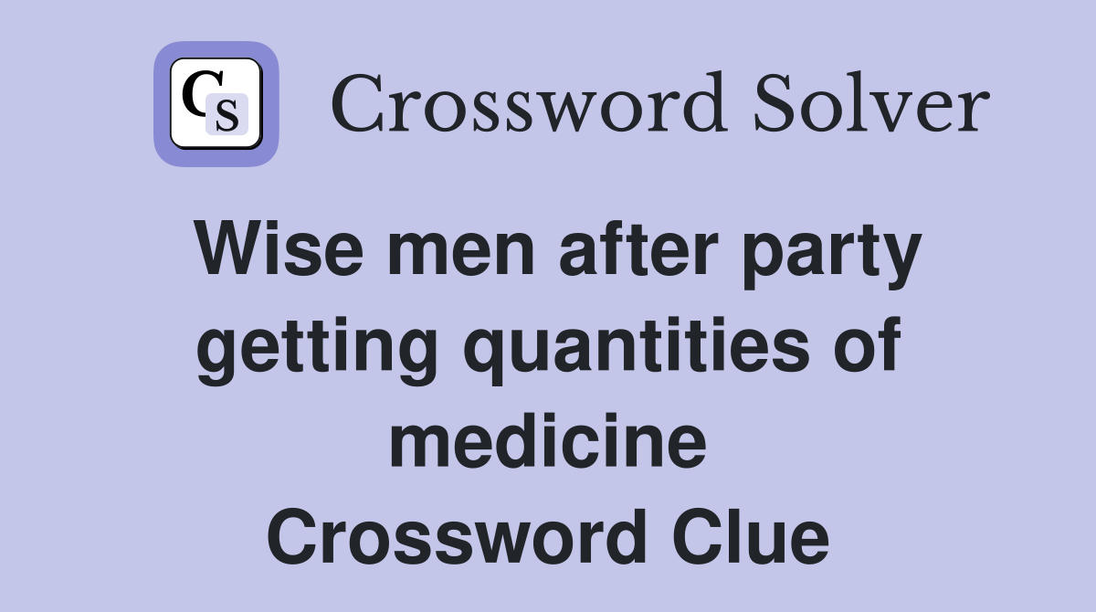 Wise men after party getting quantities of medicine Crossword Clue