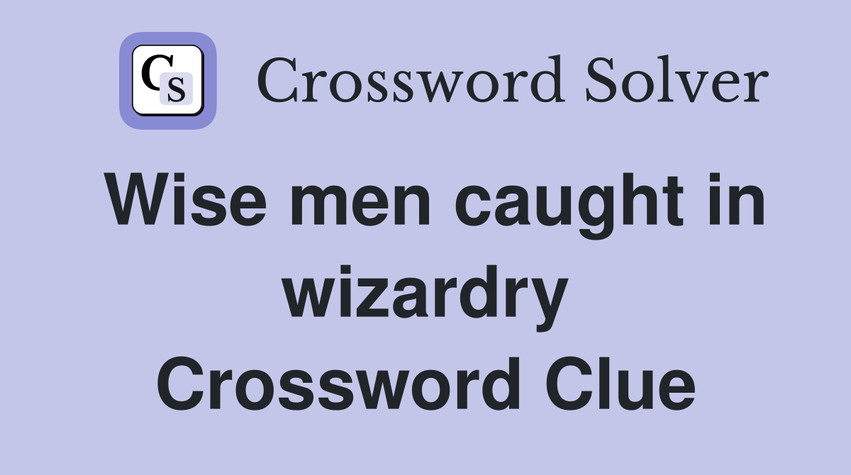Wise men caught in wizardry Crossword Clue