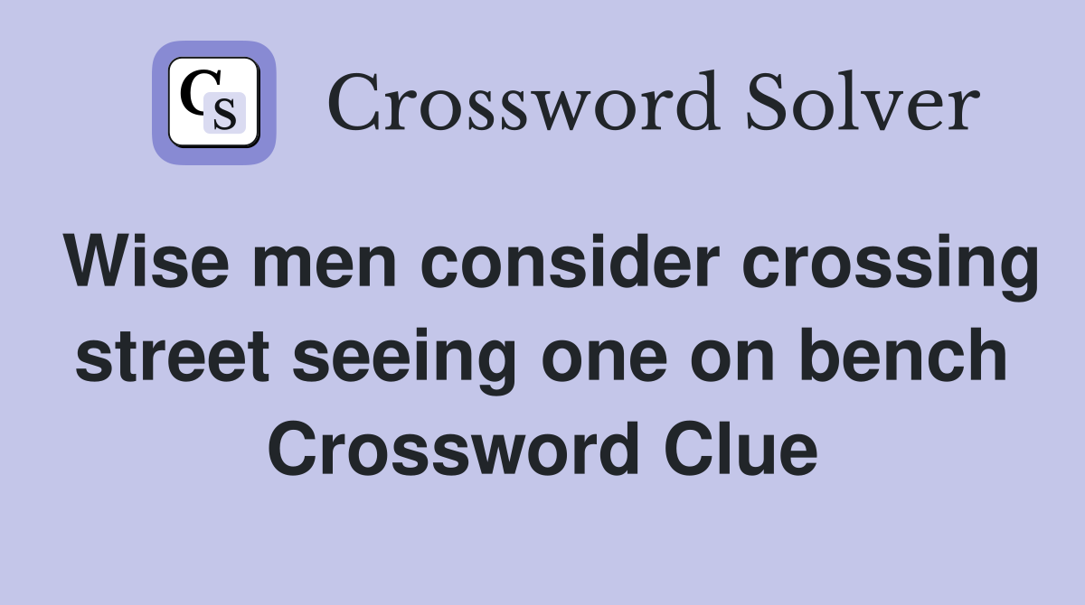 Wise men consider crossing street seeing one on bench Crossword Clue