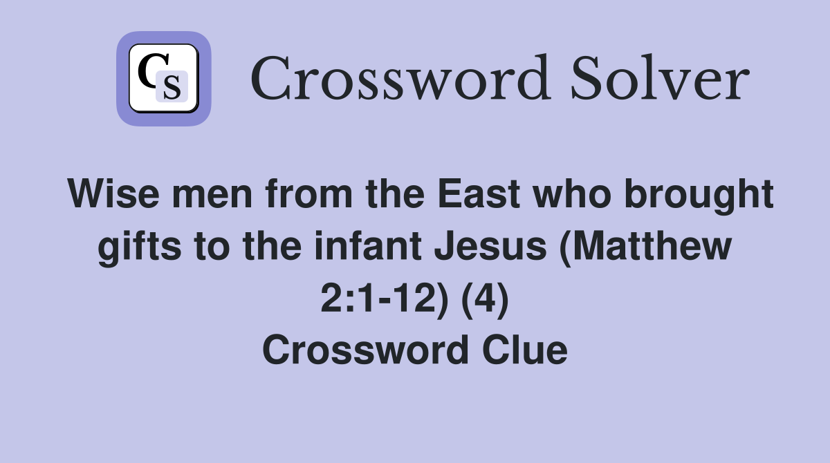 Wise men from the East who brought gifts to the infant Jesus (Matthew 2:1-12) (4) Crossword Clue