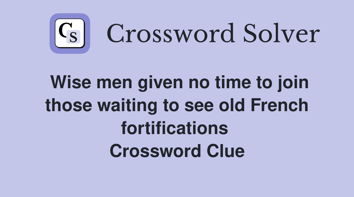 Wise men given no time to join those waiting to see old French fortifications  Crossword Clue