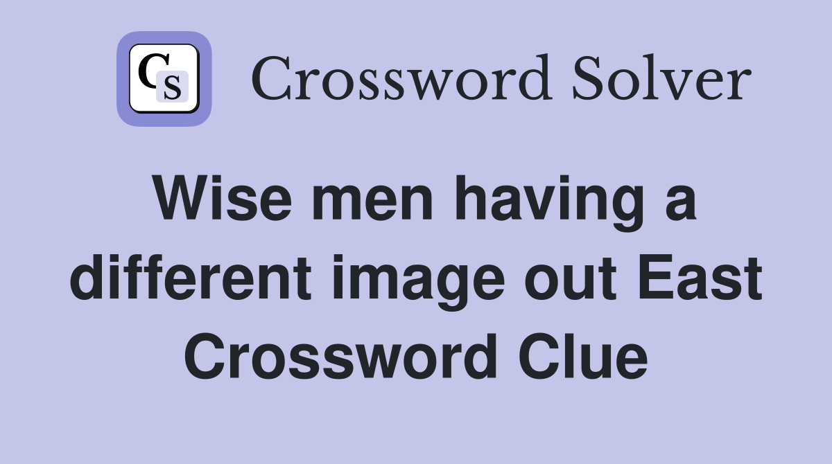 Wise men having a different image out East Crossword Clue