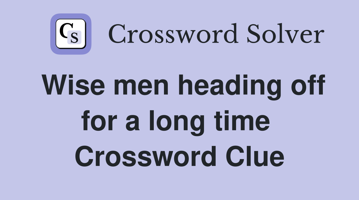 Wise men heading off for a long time  Crossword Clue