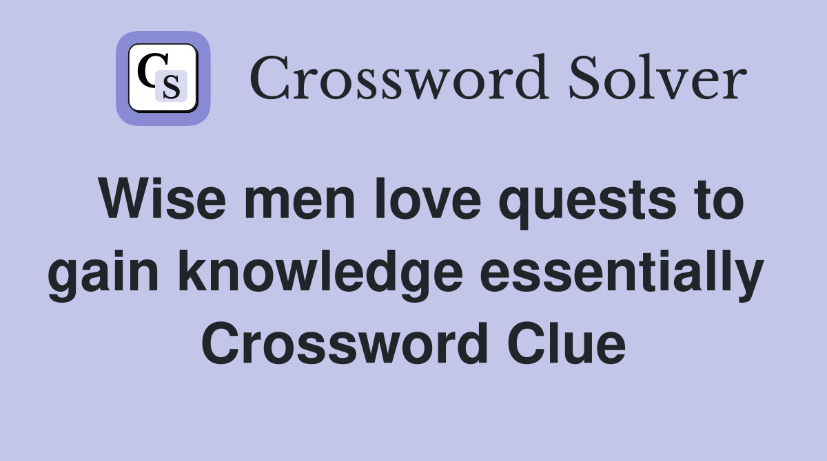 Wise men love quests to gain knowledge essentially  Crossword Clue