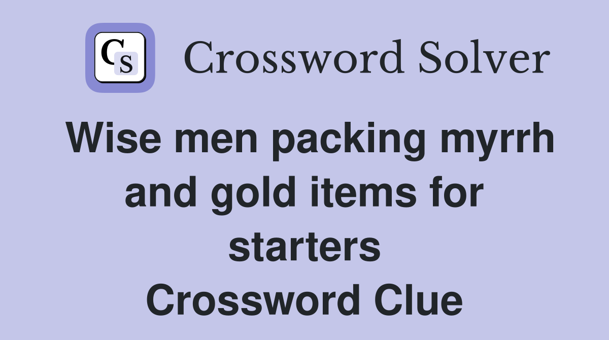 Wise men packing myrrh and gold items for starters Crossword Clue