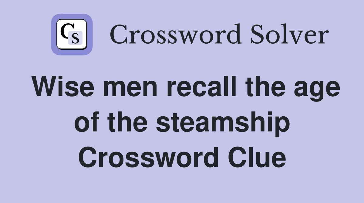 Wise men recall the age of the steamship Crossword Clue