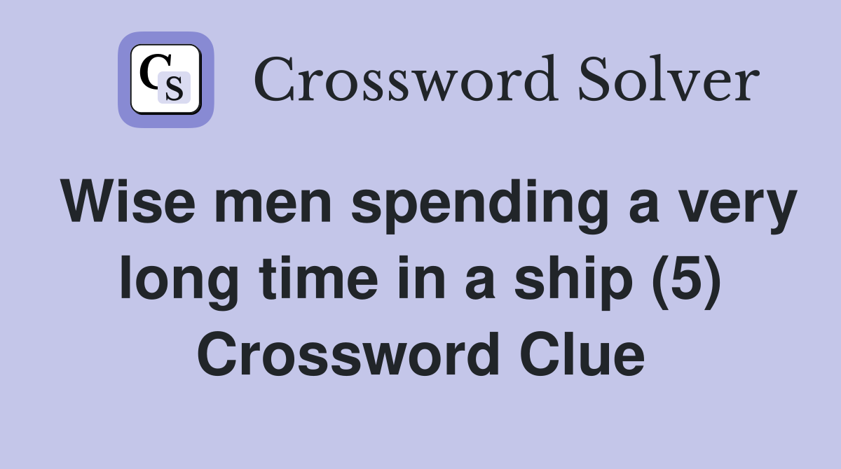 Wise men spending a very long time in a ship (5) Crossword Clue