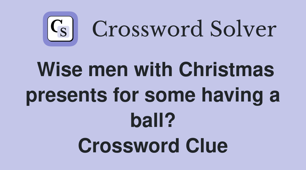 Wise men with Christmas presents for some having a ball? Crossword Clue