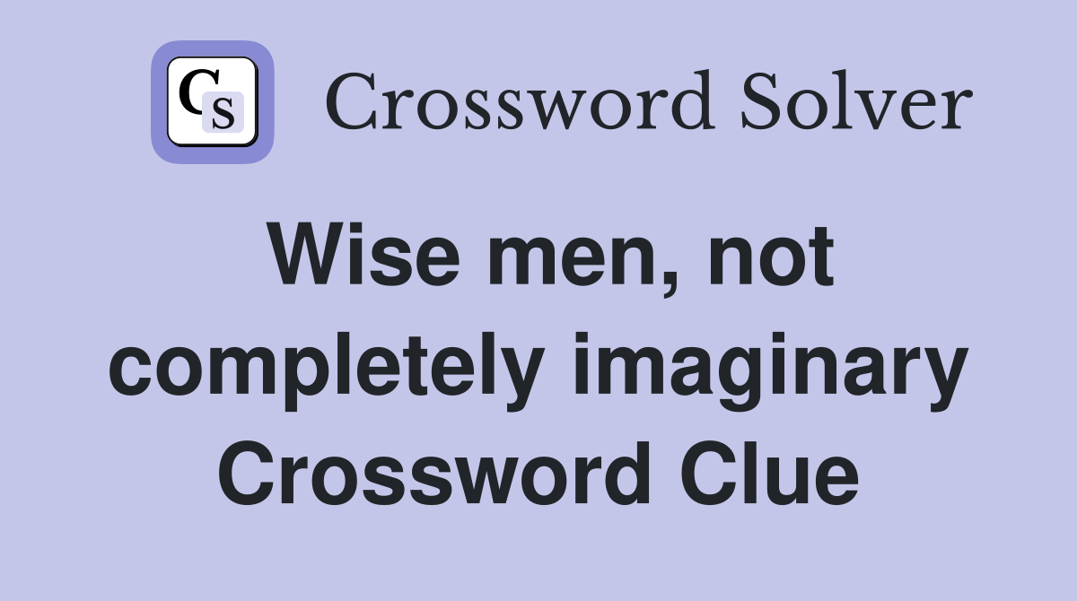 Wise men, not completely imaginary Crossword Clue