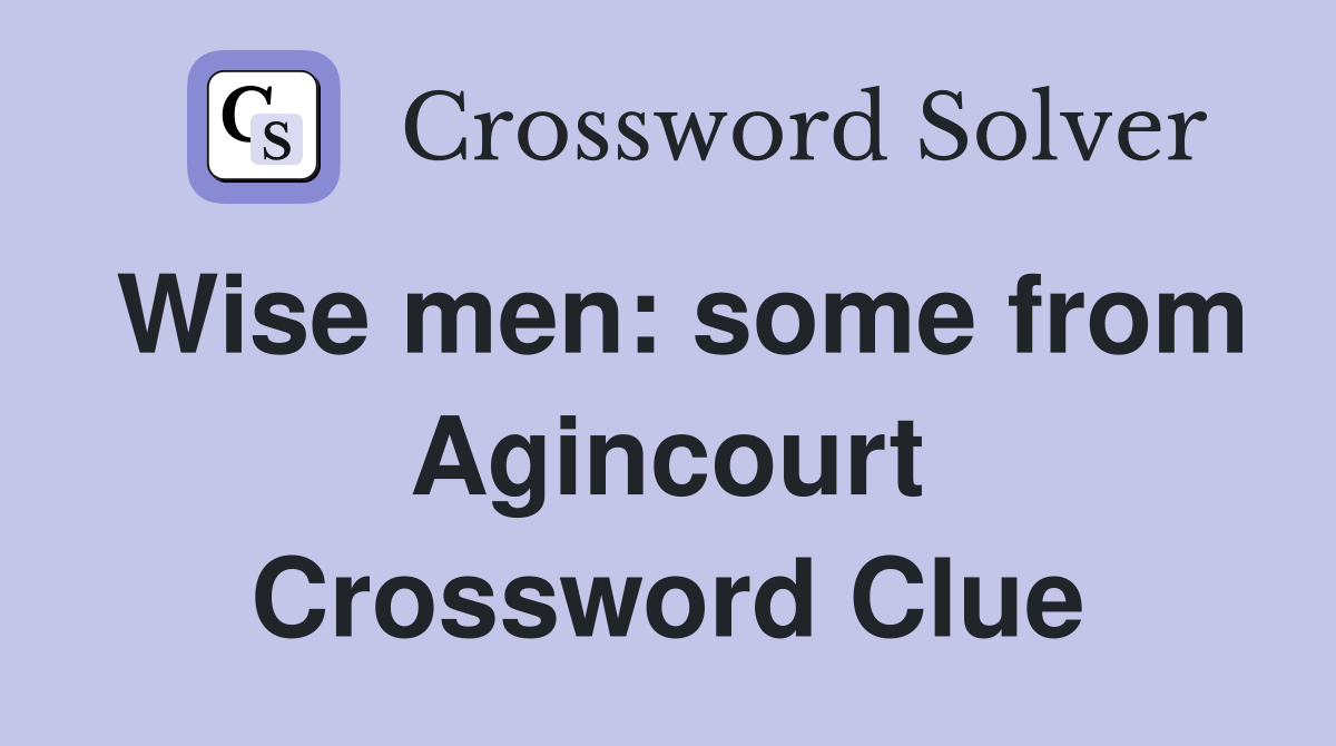 Wise men: some from Agincourt Crossword Clue