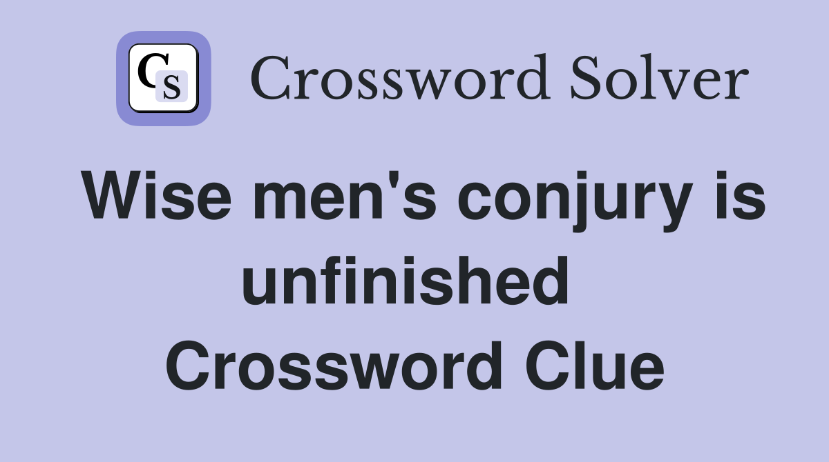 Wise men's conjury is unfinished  Crossword Clue
