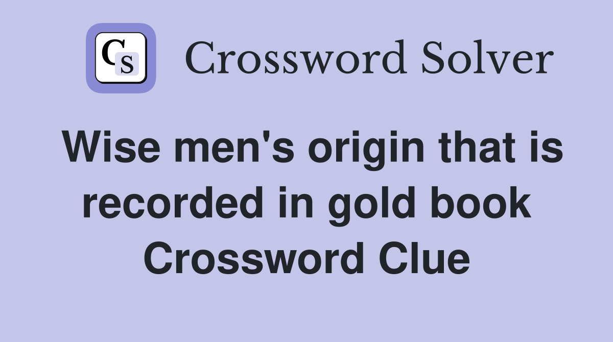 Wise men's origin that is recorded in gold book Crossword Clue
