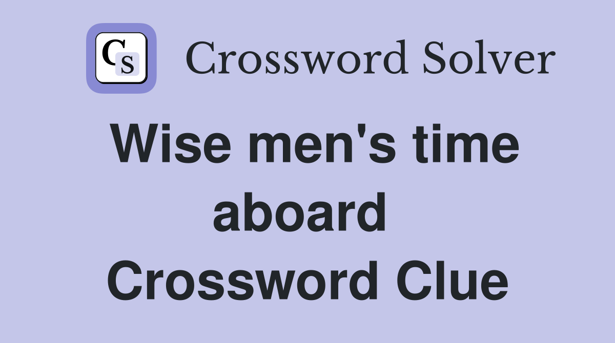 Wise men's time aboard  Crossword Clue