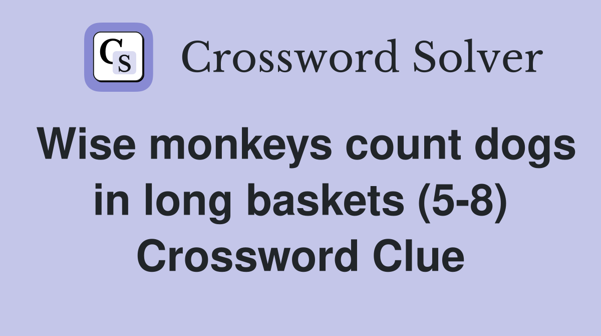 Wise monkeys count dogs in long baskets (5-8) Crossword Clue