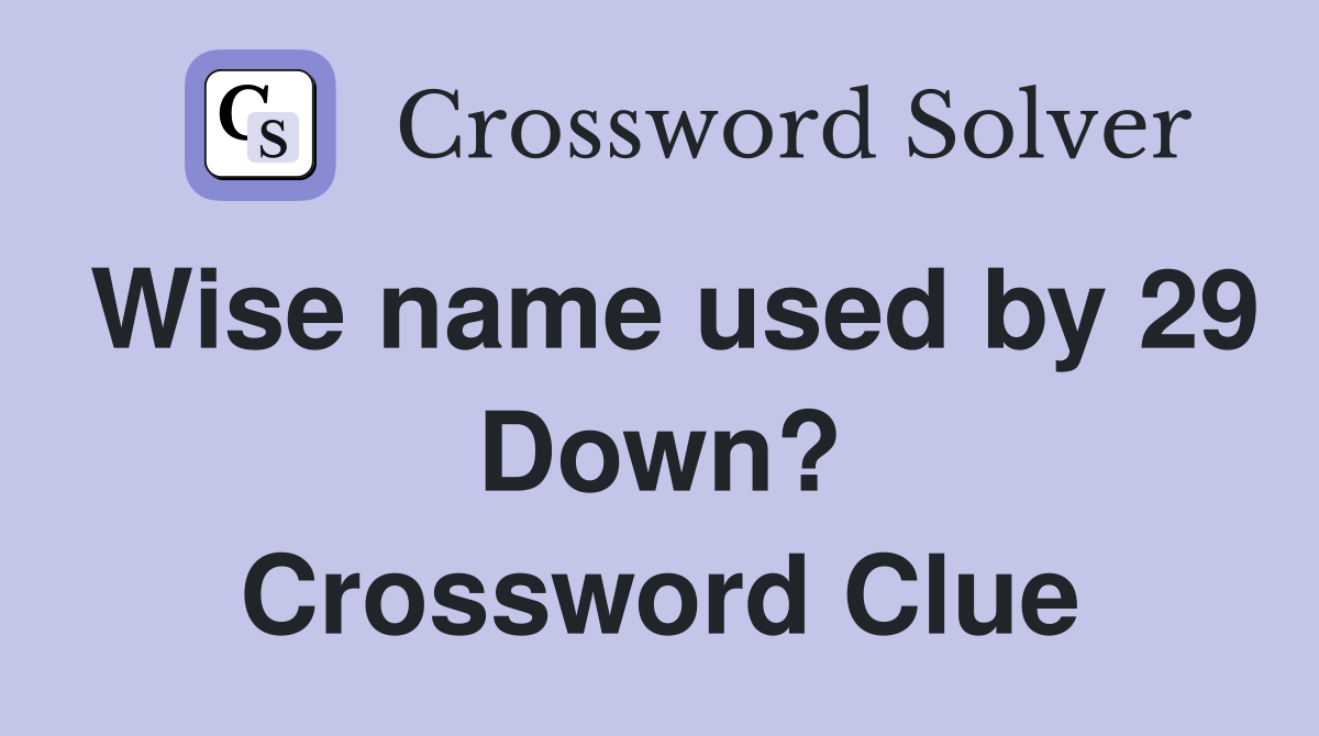 Wise name used by 29 Down? Crossword Clue
