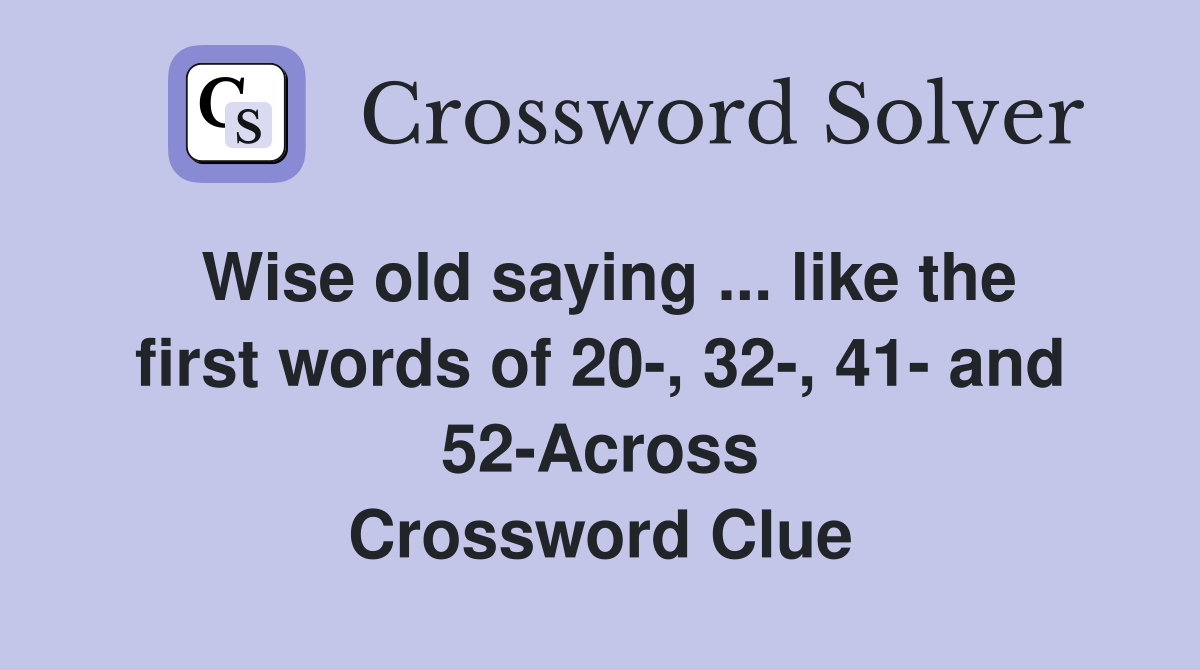 Wise old saying ... like the first words of 20-, 32-, 41- and 52-Across Crossword Clue