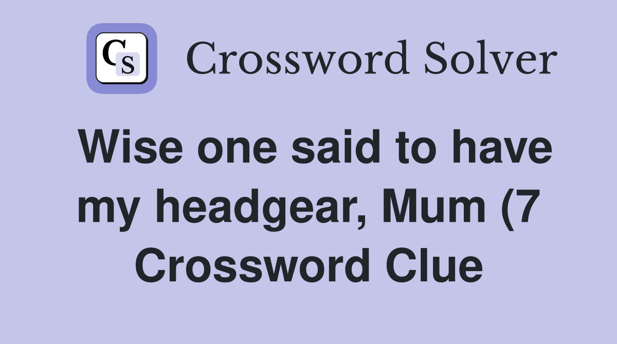 Wise one said to have my headgear Mum (7) Crossword Clue Answers Wise one said to have my headgear Mum (7) Crossword Clue Answers