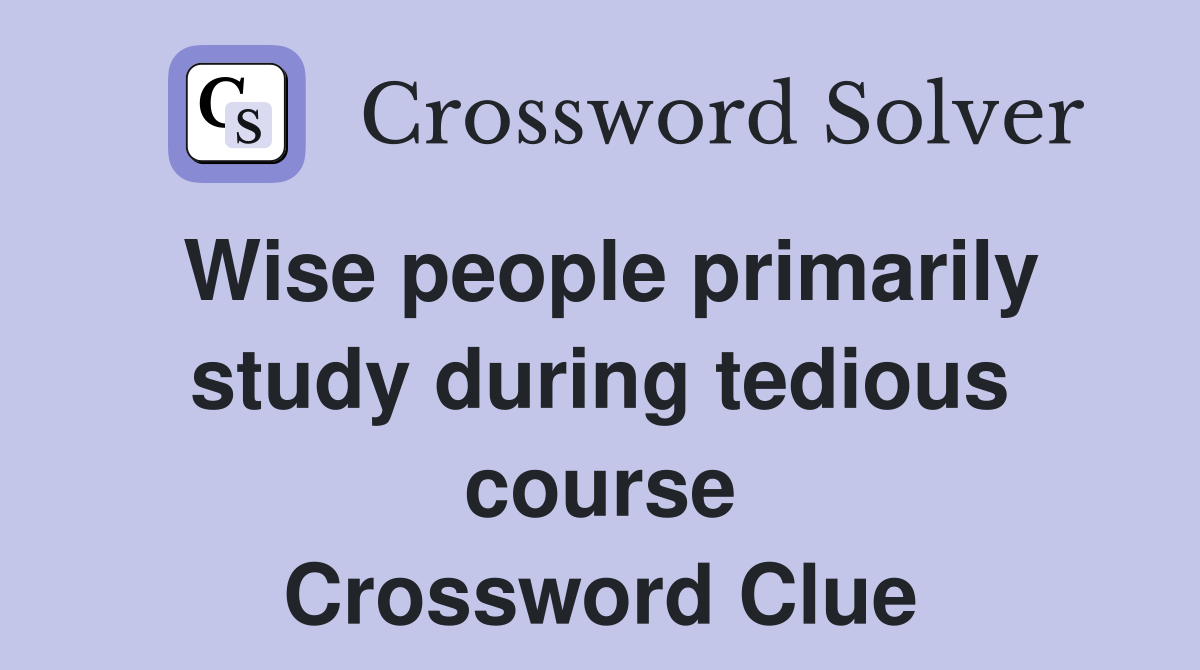 Wise people primarily study during tedious course Crossword Clue