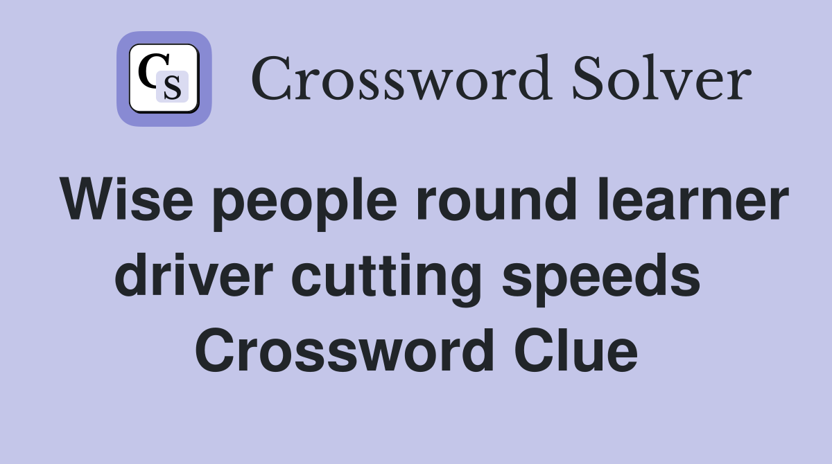 Wise people round learner driver cutting speeds  Crossword Clue