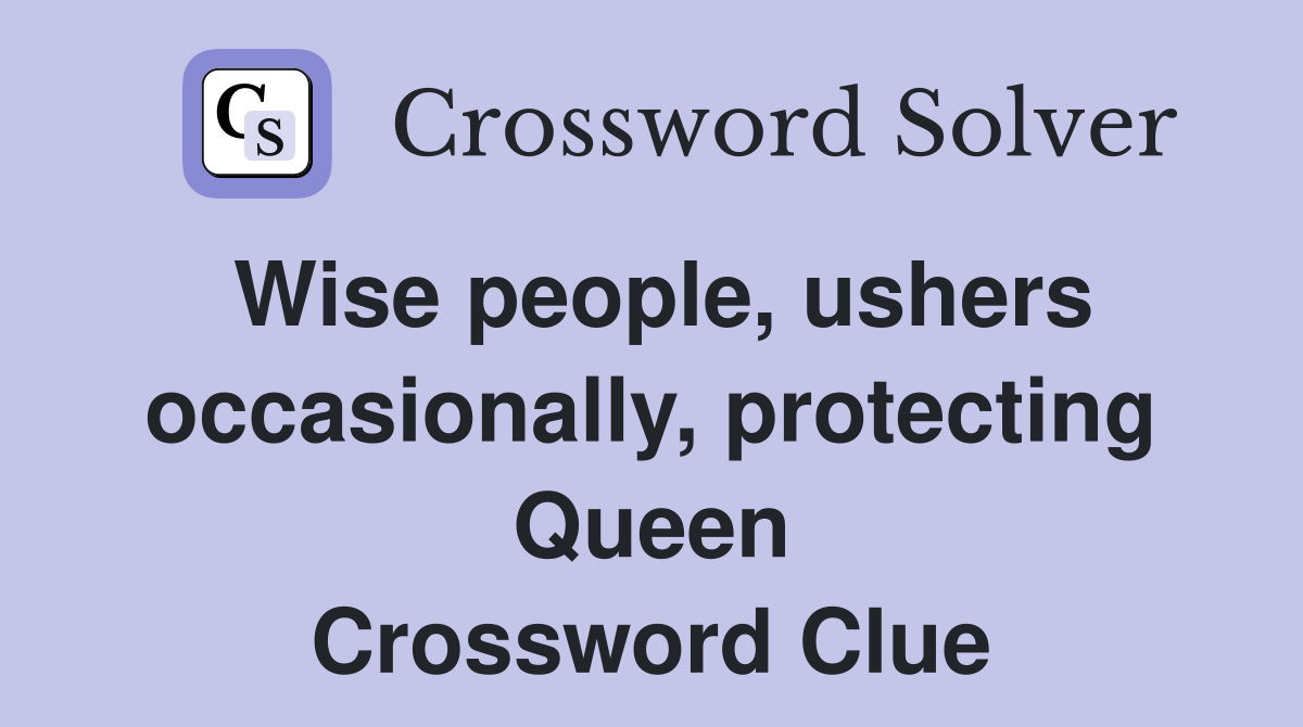 Wise people, ushers occasionally, protecting Queen Crossword Clue