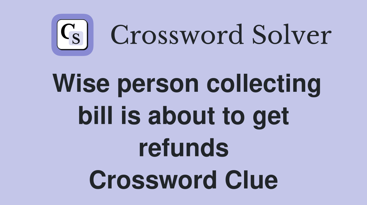 Wise person collecting bill is about to get refunds Crossword Clue