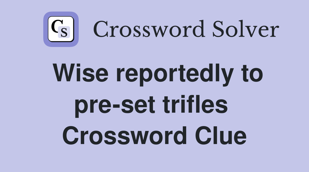 Wise reportedly to pre-set trifles  Crossword Clue