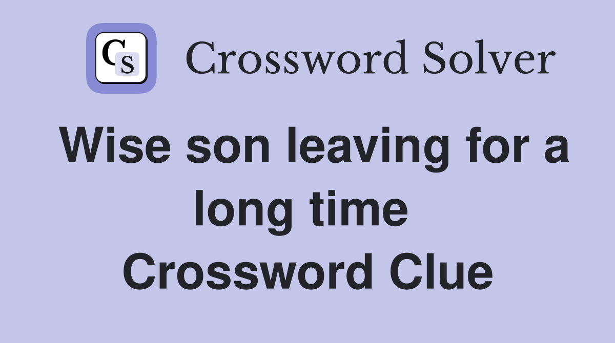 Wise son leaving for a long time  Crossword Clue