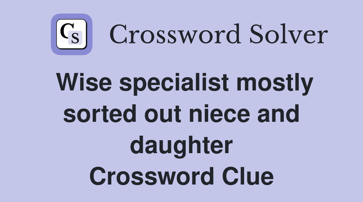 Wise specialist mostly sorted out niece and daughter Crossword Clue