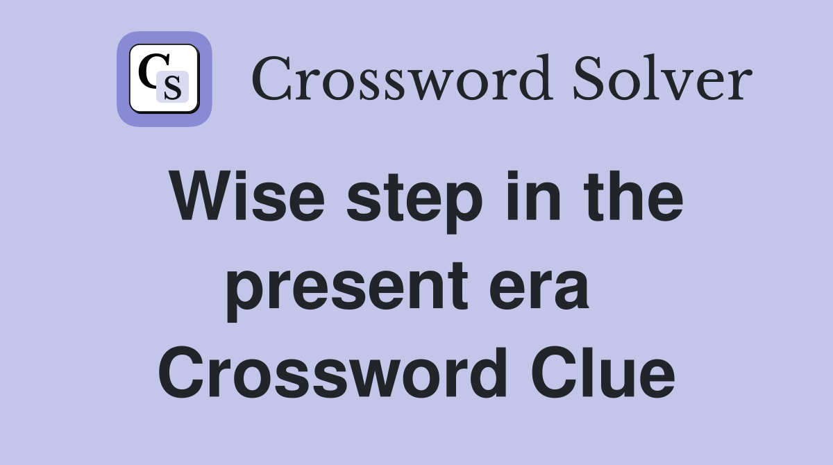 Wise step in the present era  Crossword Clue