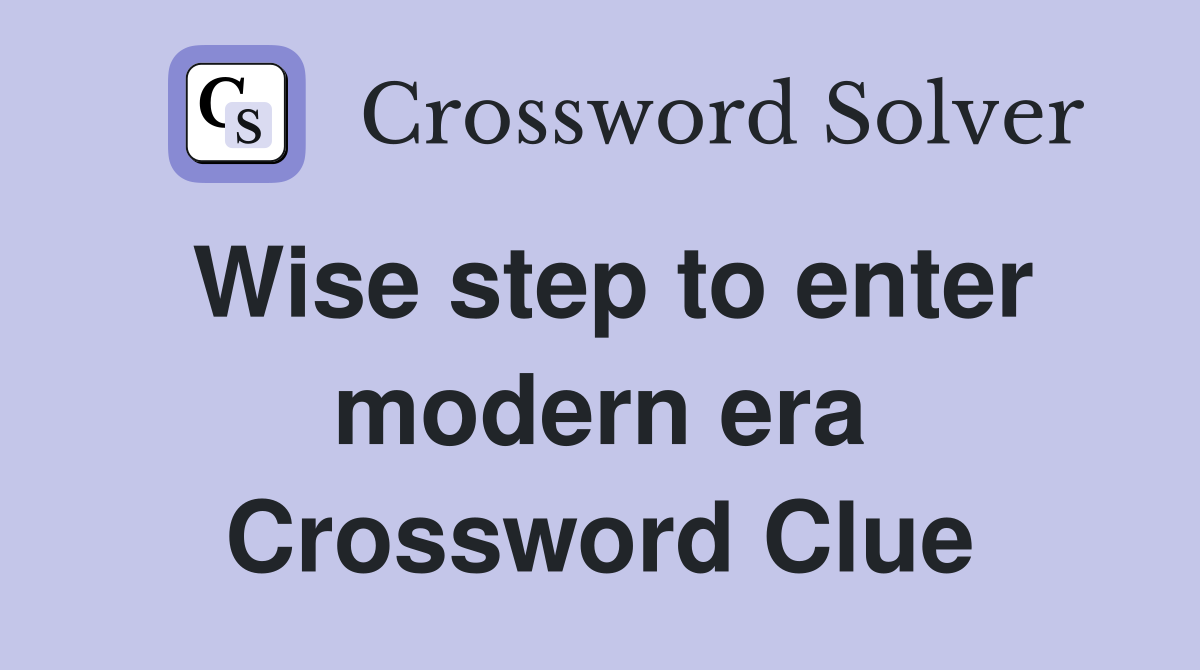 Wise step to enter modern era Crossword Clue