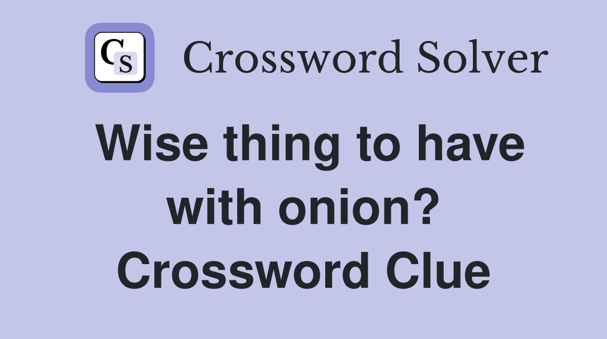 Wise thing to have with onion? Crossword Clue