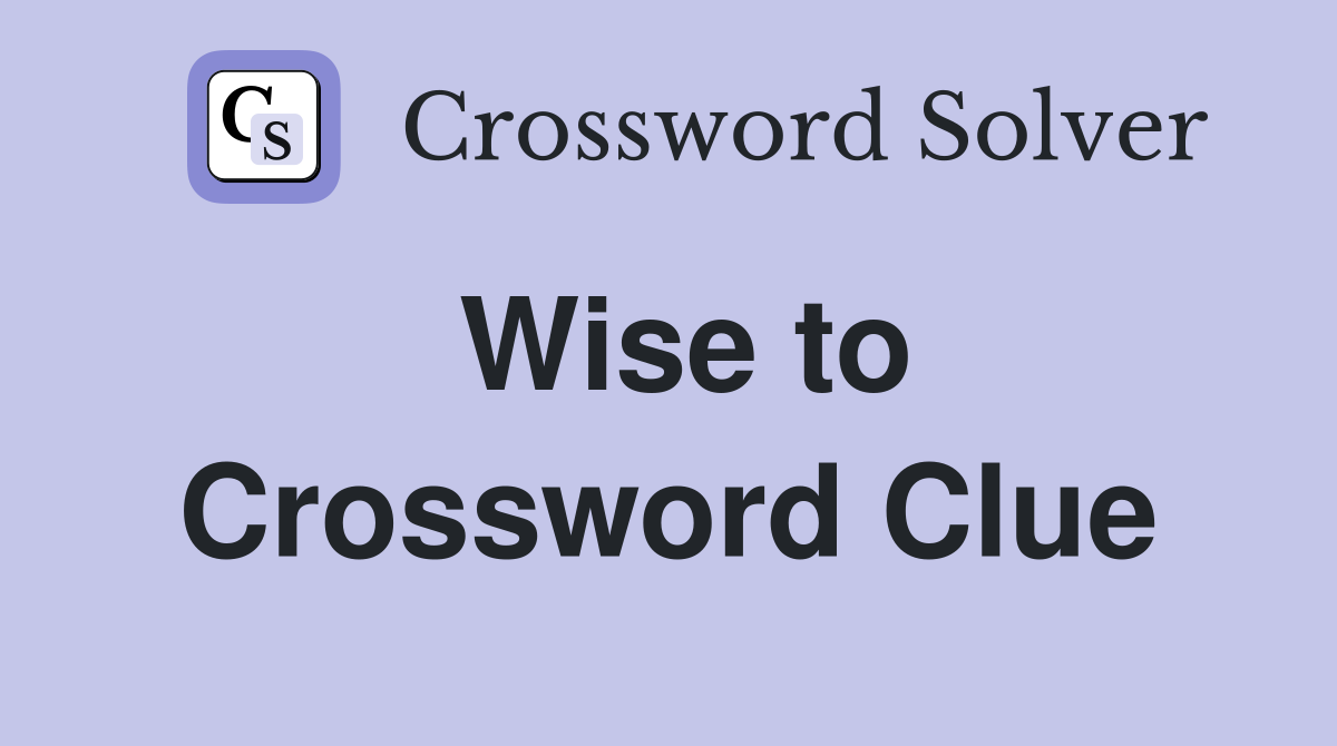 Wise to Crossword Clue